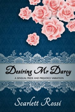 Desiring Mr Darcy: A Sensual Pride and Prejudice Variation (Sexy Mr Darcy, #1) (eBook, ePUB) - Rossi, Scarlett