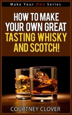 How To Make Your Own Great Tasting Whisky And Scotch! (Make Your Own Series, #4) (eBook, ePUB) - Clover, Courtney
