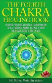The Fourth Chakra Healing Book - Discover Your Hidden Forces of Transformation To Heal Emotional Wounds, Feelings of Being Unloveable, Issues of Grief & Loss (eBook, ePUB)