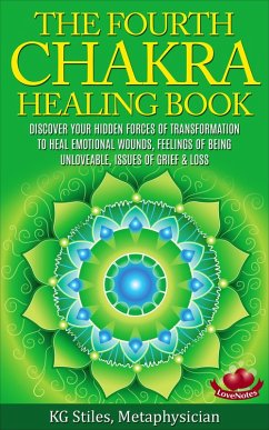 Cover The Fourth Chakra Healing Book - Discover Your Hidden Forces of Transformation To Heal Emotional Wounds, Feelings of Being Unloveable, Issues of Grief & Loss (eBook, ePUB)