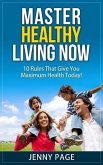 Master Healthy Living Now 10 Rules That Give You Maximum Health Today! (Practical Health Series, #1) (eBook, ePUB)