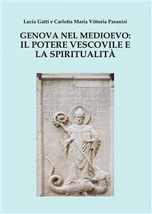 Genova nel Medioevo: il potere vescovile e la spiritualità (eBook, PDF) - Gatti, Lucia; Vittoria Pasanisi, Maria