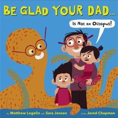 Be Glad Your Dad...(Is Not an Octopus!) - Logelin, Matthew; Jensen, Sara
