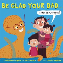 Be Glad Your Dad...(Is Not an Octopus!) - Logelin, Matthew; Jensen, Sara