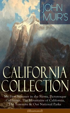 JOHN MUIR'S CALIFORNIA COLLECTION: My First Summer in the Sierra, Picturesque California, The Mountains of California, The Yosemite & Our National Parks (Illustrated) (eBook, ePUB) - Muir, John