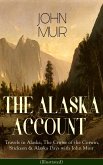 THE ALASKA ACCOUNT of John Muir: Travels in Alaska, The Cruise of the Corwin, Stickeen & Alaska Days with John Muir (Illustrated) (eBook, ePUB)