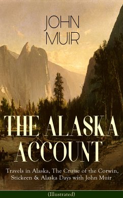 THE ALASKA ACCOUNT of John Muir: Travels in Alaska, The Cruise of the Corwin, Stickeen & Alaska Days with John Muir (Illustrated) (eBook, ePUB) - Muir, John; Young, S. Hall