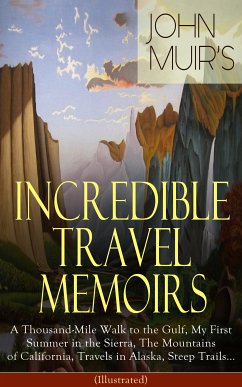 John Muir's Incredible Travel Memoirs: A Thousand-Mile Walk to the Gulf, My First Summer in the Sierra, The Mountains of California, Travels in Alaska, Steep Trails… (Illustrated) (eBook, ePUB) - Muir, John