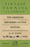The American Reformed Cattle Doctor - Containing the Necessary Information for Preserving the Health and Curing the Diseases of: (eBook, ePUB)