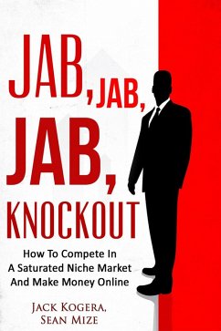Cover Jab, Jab, Jab KnockOut: How To Compete In A Saturated Niche Market And Make Money Online (eBook, ePUB)