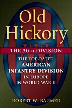 Old Hickory: The 30th Division: The Top-Rated American Infantry Division in Europe in World War II - Baumer, Robert W.