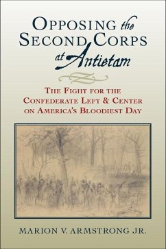 Opposing the Second Corps at Antietam: The Fight for the Confederate Left and Center on America's Bloodiest Day - Armstrong, Marion V.