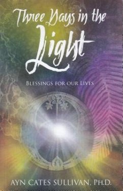 Three Days in the Light: Blessings for Our Lives - Sullivan, Ayn Cates, PH. D.