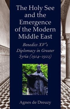 The Holy See and the Emergence of the Modern Middle East: Benedict XV's Diplomacy in Greater Syria (1914-1922) - de Dreuzy, Agnes