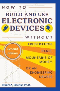 How to Build and Use Electronic Devices Without Frustration, Panic, Mountains of Money, or an Engineer Degree - Hoenig, Stuart A.