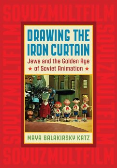Drawing the Iron Curtain: Jews and the Golden Age of Soviet Animation - Katz, Maya Balakirsky