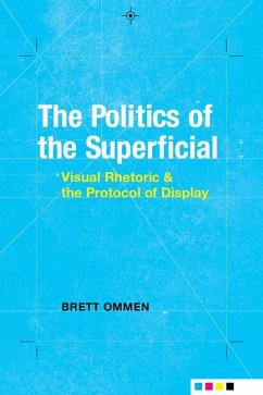 The Politics of the Superficial: Visual Rhetoric and the Protocol of Display - Ommen, Brett