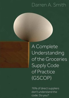 A Complete Understanding of the Groceries Supply Code of Practice (GSCOP): 76% of Direct Suppliers Don't Understand the Code. Do you? - Smith, Darren A.