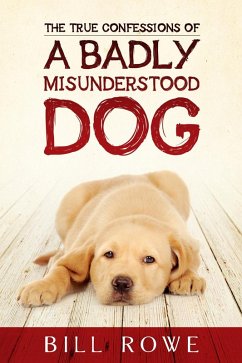 True Confessions of a Badly Misunderstood Dog (eBook, ePUB) - Rowe, Bill