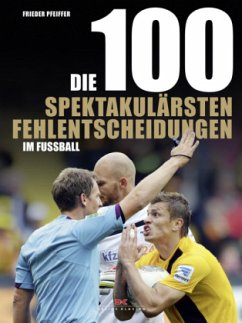 Die 100 spektakulärsten Fehlentscheidungen im Fußball - Pfeiffer, Frieder