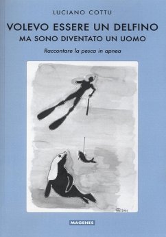 Volevo essere un delfino, ma sono diventsto un uomo. Raccontare la pesca in apnea - Cottu, Luciano Volevo essere un delfino, ma sono diventsto un uomo. Raccontare la pesca in apnea - Cottu, Luciano