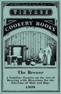 The Brewer - A Familiar Treatise on the Art of Brewing with Directions for the Selection of Malt and Hops - Anon