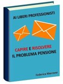 Ai liberi professionisti, Capire e risolvere il problema pensioni. (eBook, ePUB)