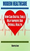 Modern Healthcare: How Can Digital Tools Help Improve Our Overall Health (eBook, ePUB)