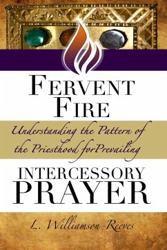 Fervent Fire: Understanding the Pattern of the Priesthood for Prevailing Intercessory Prayer (The Priest and Warrior Intercessor Series) (eBook, ePUB) - Williamson-Reeves, L.