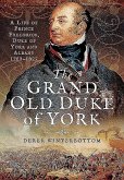 The Grand Old Duke of York: A Life of Frederick, Duke of York and Albany 1763-1827