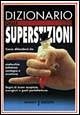 Dizionario delle superstizioni. Come difendersi da malocchio, iettatura, contagio e sventura. Segni di buon auspicio, scongiuri e gesti portafortuna