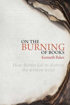 On the Burning of Books: How Flames Fail to Destroy the Written Word - Baker, Kenneth