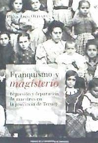 Franquismo y magisterio : represión y depuración de maestros en la provincia de Teruel : homenaje a Amparo Sánchez - Abós Olivares, Pilar . . . [et al.