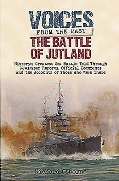 The Battle of Jutland: History's Greatest Sea Battle: Told Through Newspaper Reports, Official Documents and the Accounts of Those Who Were There - Osborne, Richard H.