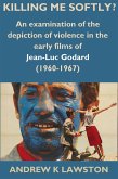 Killing Me Softly?: An Examination of the Depiction of Violence in the Early Films of Jean-Luc Godard (1960-1967) (eBook, ePUB)
