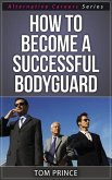 How To Become A Successful Bodyguard (Alternative Careers Series, #6) (eBook, ePUB)