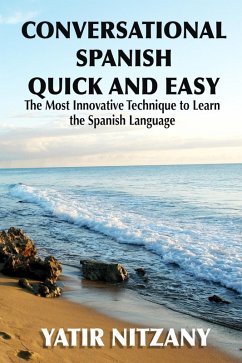 Conversational Spanish Quick and Easy: The Most Innovative Technique to Learn the Spanish Language (eBook, ePUB) - Nitzany, Yatir