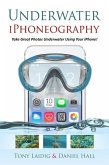 Underwater iPhoneography Take Great Photos Underwater Using Your iPhone (eBook, ePUB)