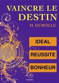 Vaincre le Destin : l'Idéal, l'art de Réussir, le Bonheur. (eBook, ePUB)