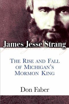 James Jesse Strang: The Rise and Fall of Michigan's Mormon King - Faber, Don