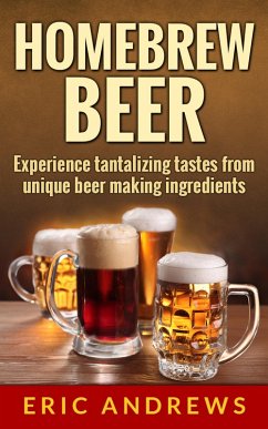 Homebrew Beer -- Experience Tantalizing Tastes From Unique Beer Making Ingredients (Fermentation Series, #1) (eBook, ePUB) - Andrews, Eric