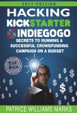 Hacking Kickstarter, Indiegogo: How to Raise Big Bucks in 30 Days: Secrets to Running a Successful Crowdfunding Campaign on a Budget (2018 Edition) (eBook, ePUB)