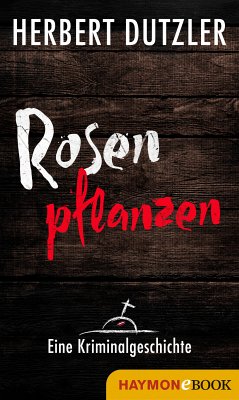 Rosen pflanzen. Eine Kriminalgeschichte (eBook, ePUB) - Dutzler, Herbert