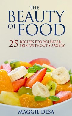 The Beauty of Food: 25 Recipes for Younger Skin without Surgery (eBook, ePUB) - Desa, Maggie