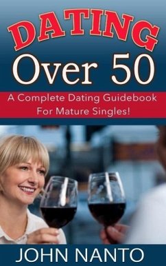Dating Over 50: A Complete Dating Guidebook For Mature Singles! (eBook, ePUB) - Nanto, John