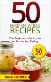 50 Fermentation Recipes: The Beginner's Cookbook to Fermented Eating Includes 50 Recipes! (eBook, ePUB)