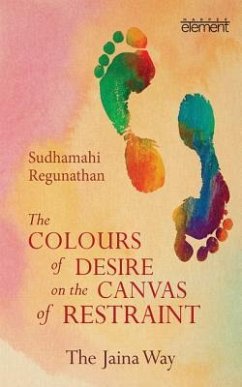 The Colours of Desire on the Canvas of Restraint: The Jaina Way - Regunathan, Sudhamahi