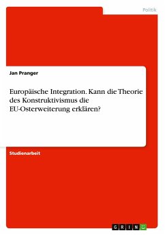Europäische Integration. Kann die Theorie des Konstruktivismus die EU-Osterweiterung erklären? - Pranger, Jan