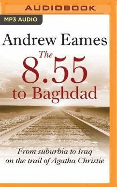 The 8.55 to Baghdad: From Suburbia to Iraq on the Trail of Agatha Christie - Eames, Andrew