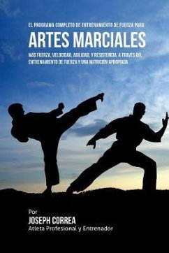 El Programa Completo de Entrenamiento de Fuerza para Artes Marciales: Mas fuerza, velocidad, agilidad, y resistencia, a traves del entrenamiento de fu - Correa (Atleta Profesional Y. Entrenador